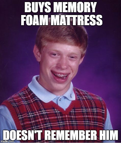 Or should that be MEMERY foam... | BUYS MEMORY FOAM MATTRESS; DOESN'T REMEMBER HIM | image tagged in memes,bad luck brian,memory foam | made w/ Imgflip meme maker