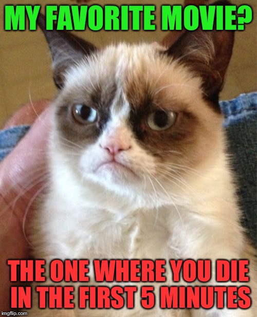 Grumpy Cat | MY FAVORITE MOVIE? THE ONE WHERE YOU DIE IN THE FIRST 5 MINUTES | image tagged in memes,grumpy cat | made w/ Imgflip meme maker