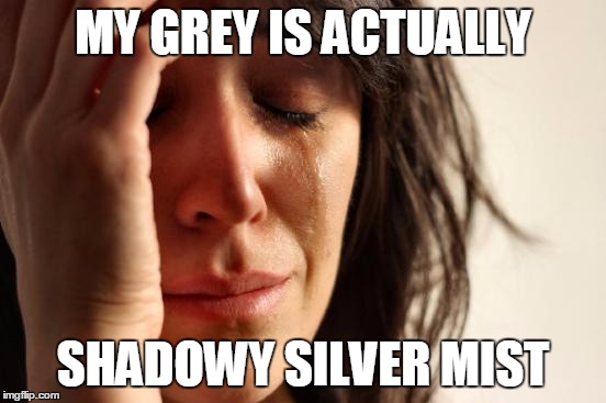 First World Problems Meme | MY GREY IS ACTUALLY SHADOWY SILVER MIST | image tagged in memes,first world problems | made w/ Imgflip meme maker