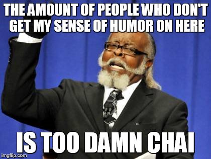 Too Damn High Meme | THE AMOUNT OF PEOPLE WHO DON'T GET MY SENSE OF HUMOR ON HERE; IS TOO DAMN CHAI | image tagged in memes,too damn high | made w/ Imgflip meme maker