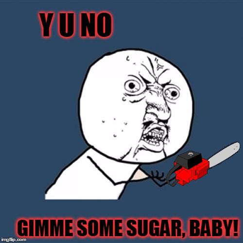 Groovy. | Y U NO; GIMME SOME SUGAR, BABY! | image tagged in memes,y u no,evil dead,bruce campbell,gimme some sugar baby,sam raimi | made w/ Imgflip meme maker