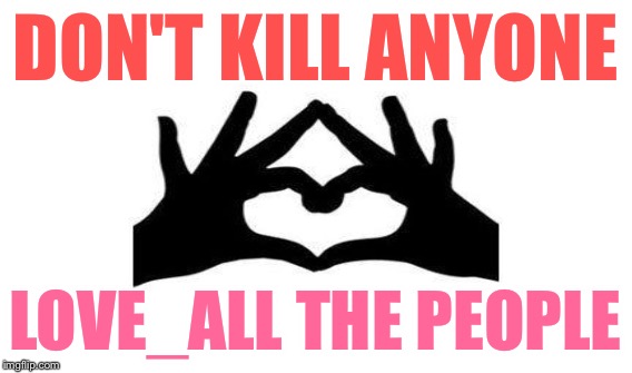 DON'T KILL ANYONE LOVE_ALL THE PEOPLE | made w/ Imgflip meme maker
