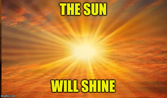 THE SUN WILL SHINE | made w/ Imgflip meme maker