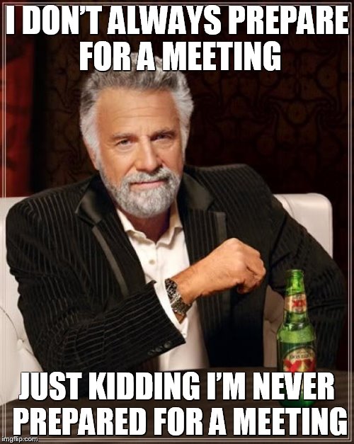 Most Interesting Bad Office Worker – Plus new template (In comments)  | I DON’T ALWAYS PREPARE FOR A MEETING; JUST KIDDING I’M NEVER PREPARED FOR A MEETING | image tagged in memes,the most interesting man in the world,office,meme,funny memes,office space | made w/ Imgflip meme maker