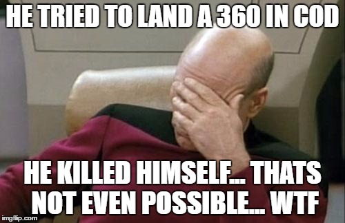 Captain Picard Facepalm Meme | HE TRIED TO LAND A 360 IN COD; HE KILLED HIMSELF... THATS NOT EVEN POSSIBLE... WTF | image tagged in memes,captain picard facepalm | made w/ Imgflip meme maker