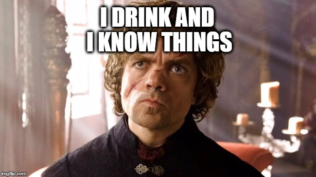 I DRINK AND I KNOW THINGS | made w/ Imgflip meme maker
