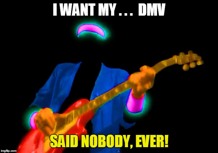 I WANT MY . . .  DMV SAID NOBODY, EVER! | made w/ Imgflip meme maker