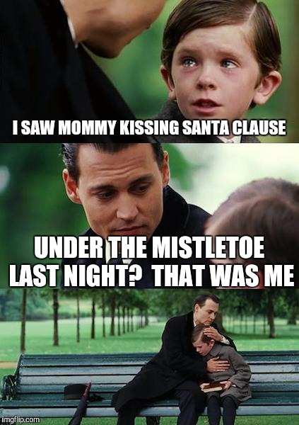 Finding Neverland Meme | I SAW MOMMY KISSING SANTA CLAUSE; UNDER THE MISTLETOE LAST NIGHT?  THAT WAS ME | image tagged in memes,finding neverland | made w/ Imgflip meme maker