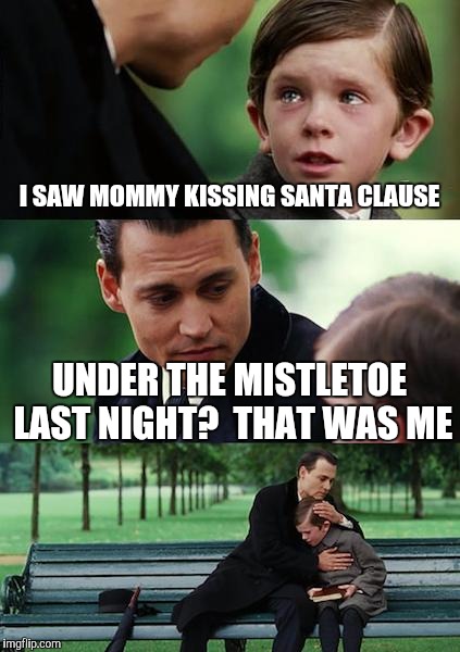 Finding Neverland | I SAW MOMMY KISSING SANTA CLAUSE; UNDER THE MISTLETOE LAST NIGHT?  THAT WAS ME | image tagged in memes,finding neverland | made w/ Imgflip meme maker