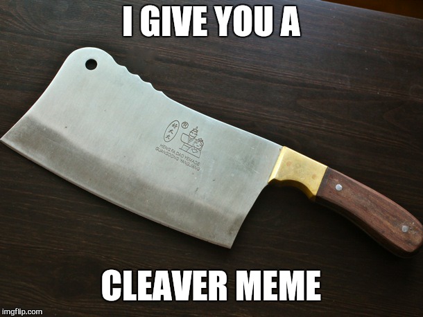 I GIVE YOU A CLEAVER MEME | made w/ Imgflip meme maker