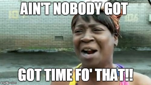 Ain't Nobody Got Time For That | AIN'T NOBODY GOT; GOT TIME FO' THAT!! | image tagged in memes,aint nobody got time for that | made w/ Imgflip meme maker