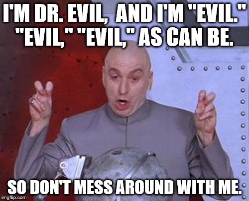 Dr Evil Laser Meme | I'M DR. EVIL,  AND I'M "EVIL." "EVIL," "EVIL," AS CAN BE. SO DON'T MESS AROUND WITH ME. | image tagged in memes,dr evil laser | made w/ Imgflip meme maker
