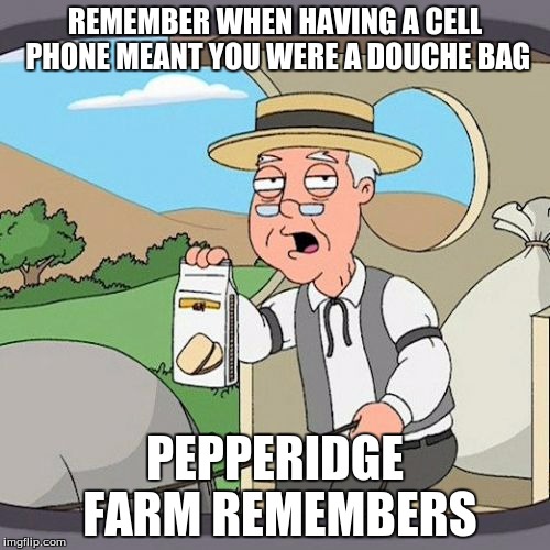 Pepperidge Farm Remembers Meme | REMEMBER WHEN HAVING A CELL PHONE MEANT YOU WERE A DOUCHE BAG; PEPPERIDGE FARM REMEMBERS | image tagged in memes,pepperidge farm remembers | made w/ Imgflip meme maker