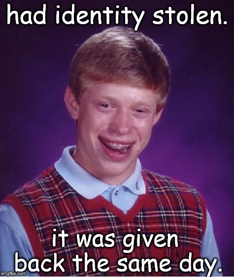 Bad Luck Brian | had identity stolen. it was given back the same day. | image tagged in memes,bad luck brian | made w/ Imgflip meme maker