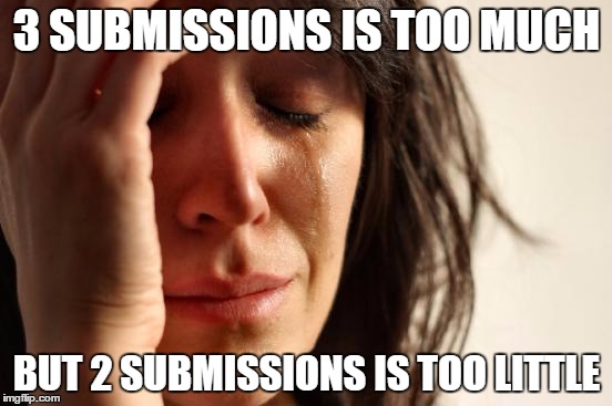 Imgflip | 3 SUBMISSIONS IS TOO MUCH; BUT 2 SUBMISSIONS IS TOO LITTLE | image tagged in memes,first world problems | made w/ Imgflip meme maker