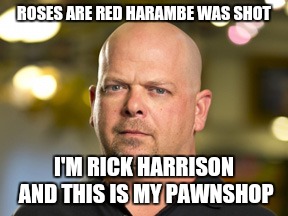 Roses are red Harambe was shot... | ROSES ARE RED HARAMBE WAS SHOT; I'M RICK HARRISON AND THIS IS MY PAWNSHOP | image tagged in memes,rick harrison | made w/ Imgflip meme maker