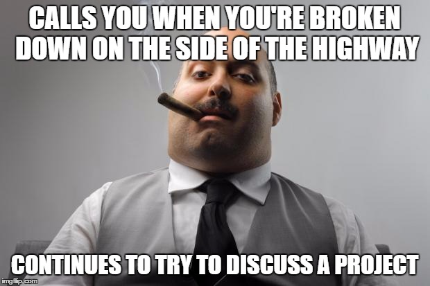 Scumbag Boss Meme | CALLS YOU WHEN YOU'RE BROKEN DOWN ON THE SIDE OF THE HIGHWAY; CONTINUES TO TRY TO DISCUSS A PROJECT | image tagged in memes,scumbag boss | made w/ Imgflip meme maker
