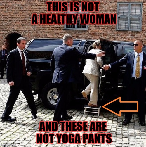 Can we give you a ride to the hospital, Ma'am? | THIS IS NOT A HEALTHY WOMAN; AND THESE ARE NOT YOGA PANTS | image tagged in hillary clinton 2016,memes | made w/ Imgflip meme maker