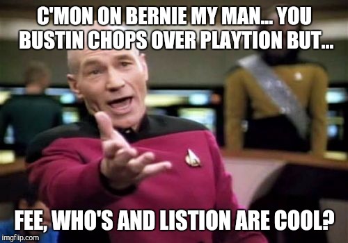 Picard Wtf Meme | C'MON ON BERNIE MY MAN... YOU BUSTIN CHOPS OVER PLAYTION BUT... FEE, WHO'S AND LISTION ARE COOL? | image tagged in memes,picard wtf | made w/ Imgflip meme maker