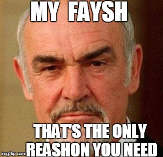 MY  FAYSH THAT'S THE ONLY REASHON YOU NEED | image tagged in connery | made w/ Imgflip meme maker