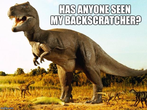 T-Rex | HAS ANYONE SEEN MY BACKSCRATCHER? | image tagged in t-rex,memes | made w/ Imgflip meme maker