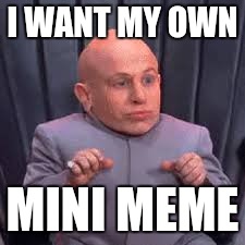 Mini meme | I WANT MY OWN; MINI MEME | image tagged in funny | made w/ Imgflip meme maker