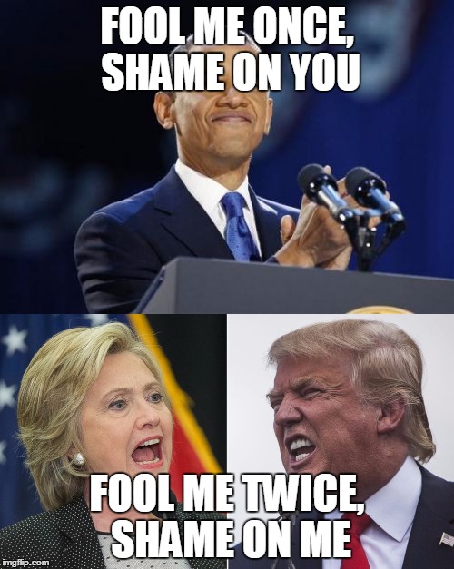 Don't be fooled. They're all liberals. | FOOL ME ONCE, SHAME ON YOU; FOOL ME TWICE, SHAME ON ME | image tagged in donald trump,hillary clinton,obama,election 2016 | made w/ Imgflip meme maker