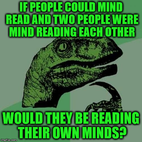 Philosoraptor | IF PEOPLE COULD MIND READ AND TWO PEOPLE WERE MIND READING EACH OTHER; WOULD THEY BE READING THEIR OWN MINDS? | image tagged in memes,philosoraptor | made w/ Imgflip meme maker