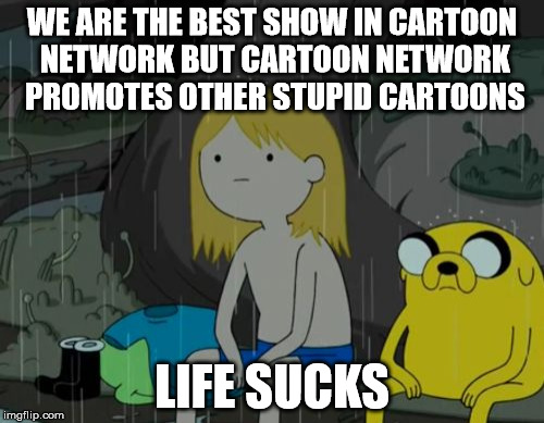 Life Sucks | WE ARE THE BEST SHOW IN CARTOON NETWORK BUT CARTOON NETWORK PROMOTES OTHER STUPID CARTOONS; LIFE SUCKS | image tagged in memes,life sucks | made w/ Imgflip meme maker