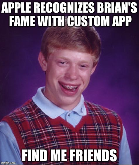 Fame On The Internet Pays Off | APPLE RECOGNIZES BRIAN'S FAME WITH CUSTOM APP; FIND ME FRIENDS | image tagged in memes,bad luck brian,apps,iphone,find my friends | made w/ Imgflip meme maker