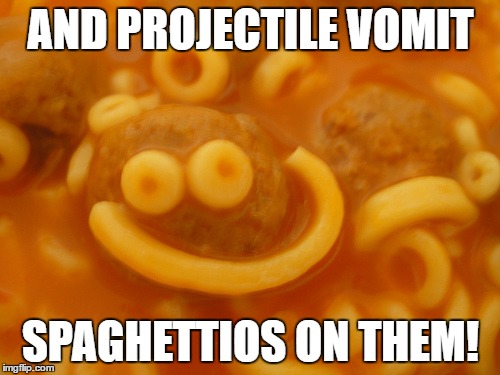 AND PROJECTILE VOMIT SPAGHETTIOS ON THEM! | made w/ Imgflip meme maker