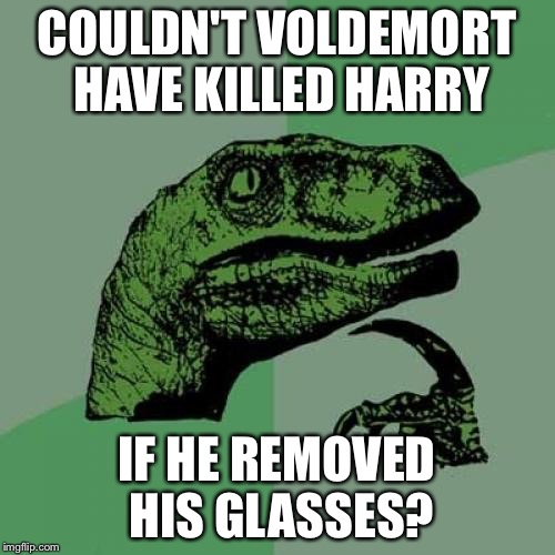 Philosoraptor | COULDN'T VOLDEMORT HAVE KILLED HARRY; IF HE REMOVED HIS GLASSES? | image tagged in memes,philosoraptor | made w/ Imgflip meme maker