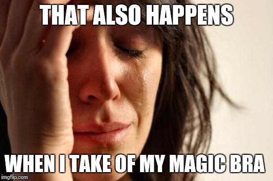 The disappointment when opening a big bag of crisps and see what is actually inside  | THAT ALSO HAPPENS; WHEN I TAKE OF MY MAGIC BRA | image tagged in memes,first world problems | made w/ Imgflip meme maker