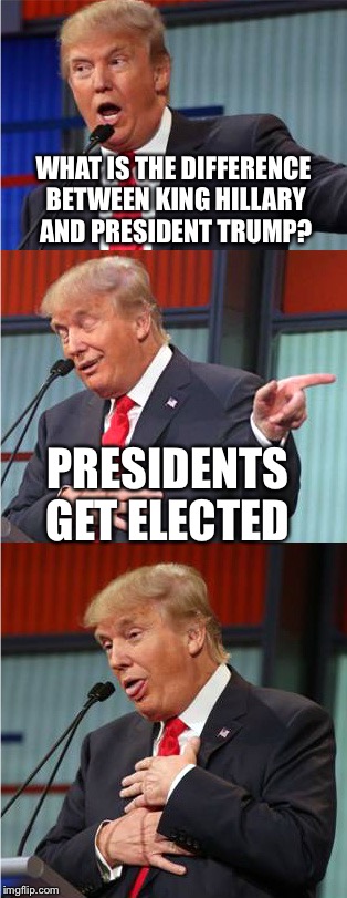 I said King Hillary because well for the joke but in today's society who knows..... | WHAT IS THE DIFFERENCE BETWEEN KING HILLARY AND PRESIDENT TRUMP? PRESIDENTS GET ELECTED | image tagged in bad pun trump,memes,donald trump,hillary clinton,funny,election 2016 | made w/ Imgflip meme maker