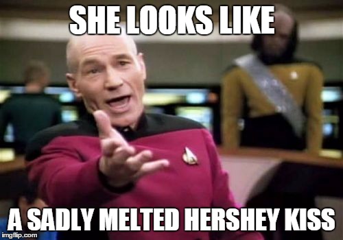 Picard Wtf Meme | SHE LOOKS LIKE A SADLY MELTED HERSHEY KISS | image tagged in memes,picard wtf | made w/ Imgflip meme maker