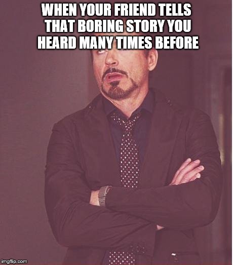 Face You Make Robert Downey Jr Meme | WHEN YOUR FRIEND TELLS THAT BORING STORY YOU HEARD MANY TIMES BEFORE | image tagged in memes,face you make robert downey jr | made w/ Imgflip meme maker