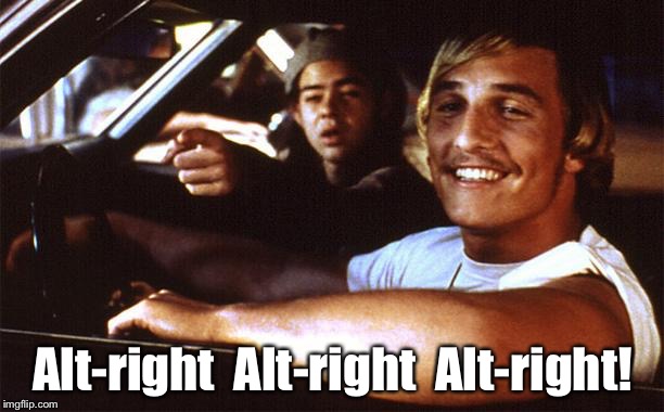 Alt-right Alt-right Alt-right! | Alt-right  Alt-right  Alt-right! | image tagged in matthew mcconaughey | made w/ Imgflip meme maker
