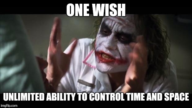 And everybody loses their minds Meme | ONE WISH; UNLIMITED ABILITY TO CONTROL TIME AND SPACE | image tagged in memes,and everybody loses their minds | made w/ Imgflip meme maker