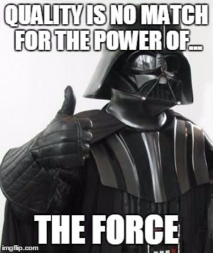 Darth vader approves | QUALITY IS NO MATCH FOR THE POWER OF... THE FORCE | image tagged in darth vader approves | made w/ Imgflip meme maker