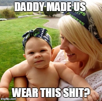 DADDY MADE US; WEAR THIS SHIT? | image tagged in seahawks kid | made w/ Imgflip meme maker