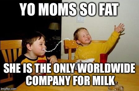 Yo Mamas So Fat | YO MOMS SO FAT; SHE IS THE ONLY WORLDWIDE COMPANY FOR MILK | image tagged in memes,yo mamas so fat | made w/ Imgflip meme maker