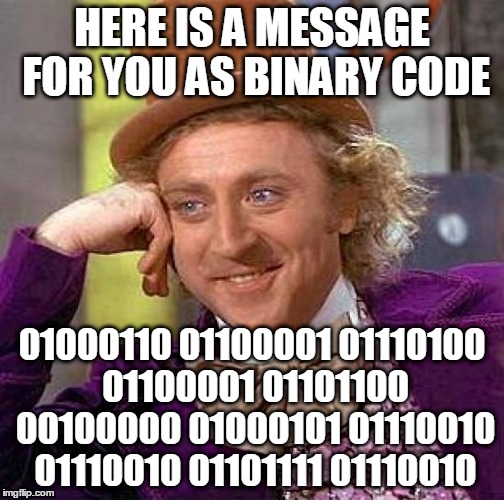 Creepy Condescending Wonka Meme | HERE IS A MESSAGE FOR YOU AS BINARY CODE; 01000110 01100001 01110100 01100001 01101100 00100000 01000101 01110010 01110010 01101111 01110010 | image tagged in memes,creepy condescending wonka | made w/ Imgflip meme maker