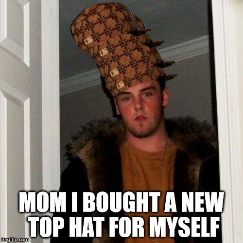 Scumbag Steve Meme | MOM I BOUGHT A NEW TOP HAT FOR MYSELF | image tagged in memes,scumbag steve,scumbag | made w/ Imgflip meme maker