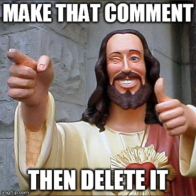 Buddy Christ Meme | MAKE THAT COMMENT; THEN DELETE IT | image tagged in memes,buddy christ | made w/ Imgflip meme maker