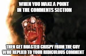 Roasted crispy | WHEN YOU MAKE A POINT IN THE COMMENTS SECTION; THEN GET ROASTED CRISPY FROM THE GUY WHO REPLIED TO YOUR RIDICULOUS COMMENT | image tagged in indiana jones | made w/ Imgflip meme maker