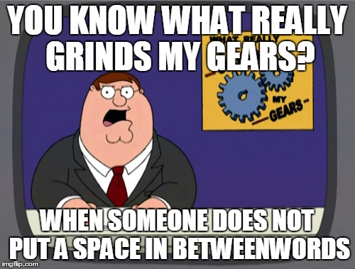Get it? | YOU KNOW WHAT REALLY GRINDS MY GEARS? WHEN SOMEONE DOES NOT PUT A SPACE IN BETWEENWORDS | image tagged in memes,peter griffin news,joke | made w/ Imgflip meme maker