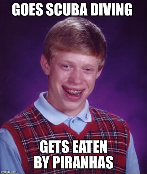 Bad Luck Brian Meme | GOES SCUBA DIVING; GETS EATEN BY PIRANHAS | image tagged in memes,bad luck brian,scuba diving,piranhas | made w/ Imgflip meme maker