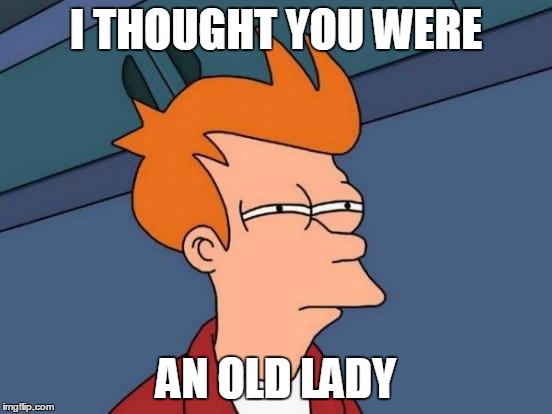 Futurama Fry Meme | I THOUGHT YOU WERE AN OLD LADY | image tagged in memes,futurama fry | made w/ Imgflip meme maker