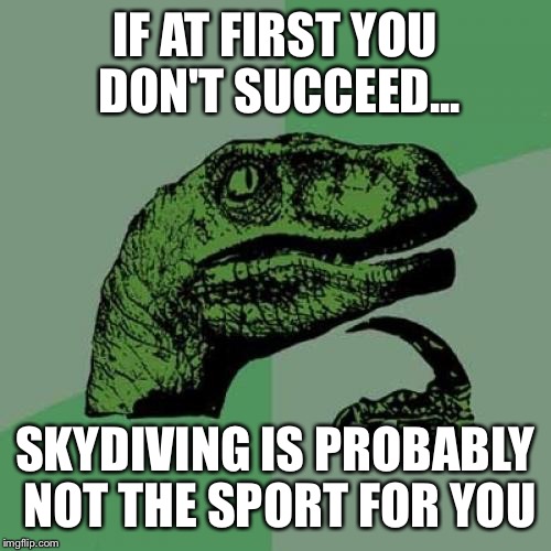 Truth | IF AT FIRST YOU DON'T SUCCEED... SKYDIVING IS PROBABLY NOT THE SPORT FOR YOU | image tagged in memes,philosoraptor,skydiving | made w/ Imgflip meme maker