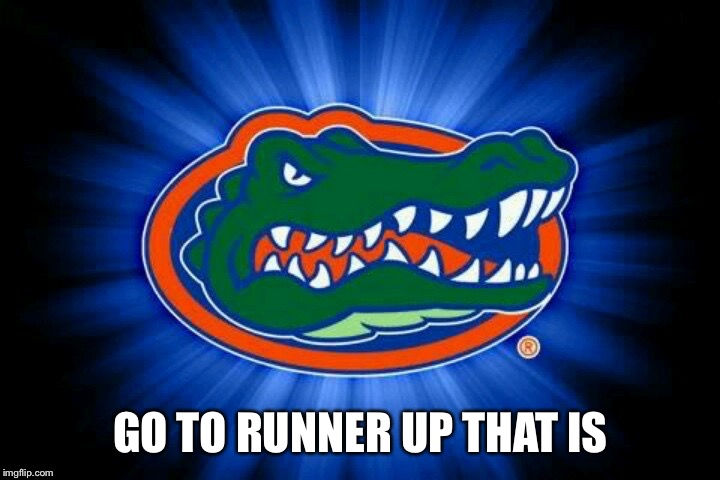 Florida Gators Logo | GO TO RUNNER UP THAT IS | image tagged in florida gators logo | made w/ Imgflip meme maker